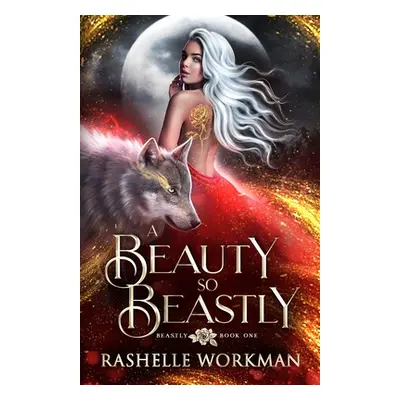 A Beauty So Beastly: A Beauty and the Beast Reimagining (Workman Rashelle)