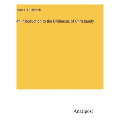 "An Introduction to the Evidences of Christianity" - "" ("Halliwell James O.")