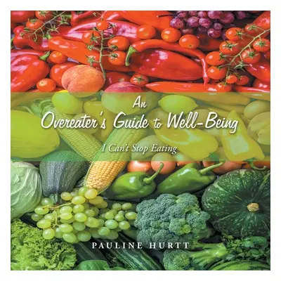 "An Overeater's Guide to Well-Being: I Can't Stop Eating" - "" ("Hurtt Pauline")