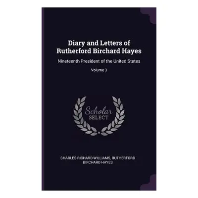 "Diary and Letters of Rutherford Birchard Hayes: Nineteenth President of the United States; Volu