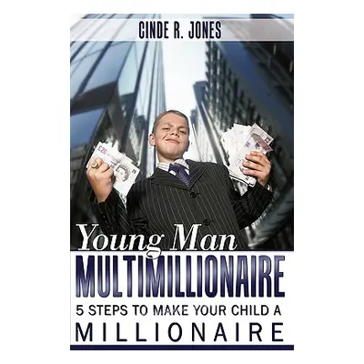 "Young Man Multimillionaire: 5 Steps To Make Your Child A Millionaire" - "" ("Jones Cinde R.")