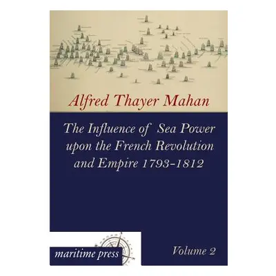 "The Influence of Sea Power Upon the French Revolution and Empire 1793-1812" - "" ("Mahan Alfred