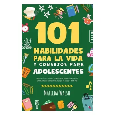 "101 Habilidades Para la Vida y Consejos Para Adolescentes - Cmo tener xito en la escuela, estab