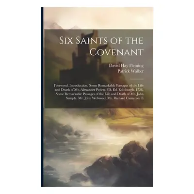 "Six Saints of the Covenant: Foreword. Introduction. Some Remarkable Passages of the Life and De