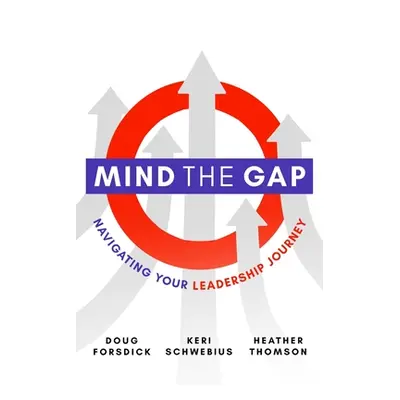 "Mind the Gap: Navigating Your Leadership Journey" - "" ("Forsdick Doug")