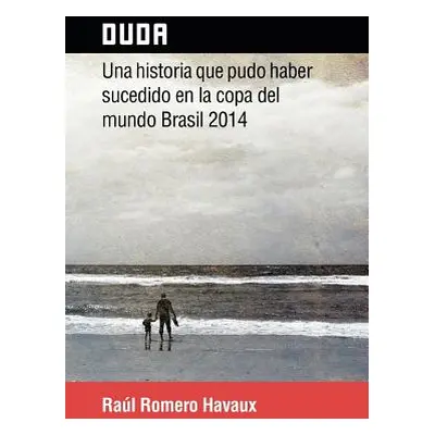 "Duda: Una Historia Que Pudo Haber Sucedido En La Copa del Mundo Brasil 2014" - "" ("Havaux Raul