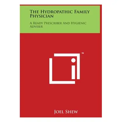 "The Hydropathic Family Physician: A Ready Prescriber And Hygienic Adviser" - "" ("Shew Joel")