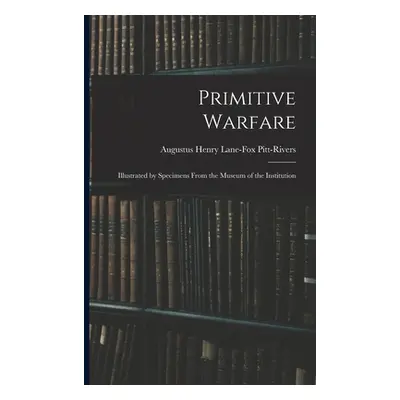 "Primitive Warfare: Illustrated by Specimens From the Museum of the Institution" - "" ("Pitt-Riv