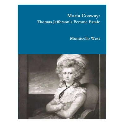 "Maria Cosway: Thomas Jefferson's Femme Fatale or Failed Miniaturist Artist?" - "" ("West Montic