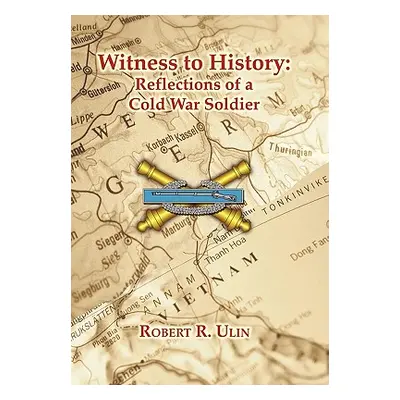 "Witness to History: Reflections of a Cold War Soldier" - "" ("Ulin Robert R.")