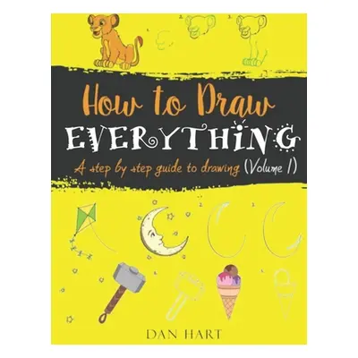 "How to Draw Everything: a step by step guide to drawing" - "" ("Hart Dan")