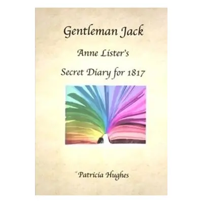 "Gentleman Jack: Anne Lister's Secret Diary for 1817" - "" ("Hughes Patricia")