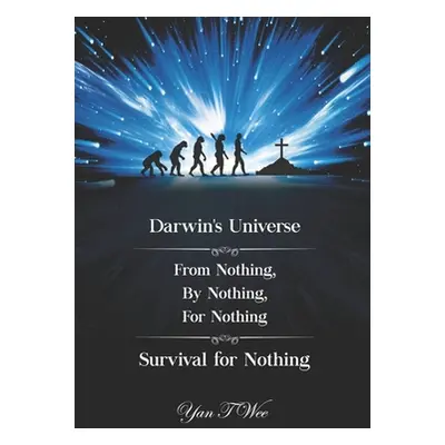 "Darwin's Universe - From Nothing, By Nothing, For Nothing - Survival for Nothing" - "" ("Wee Ya