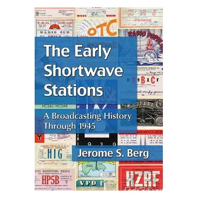 "The Early Shortwave Stations: A Broadcasting History Through 1945" - "" ("Berg Jerome S.")