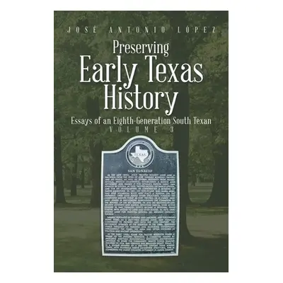 "Preserving Early Texas History: Essays of an Eighth-Generation South Texan" - "" ("Lpez Jos Ant