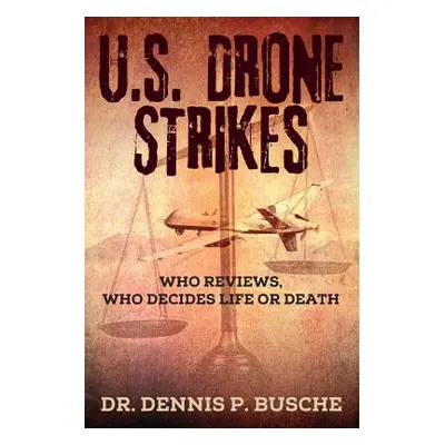 "U.S. Drone Strikes: Who Reviews, Who Decides Life or Death" - "" ("Busche Dennis P.")