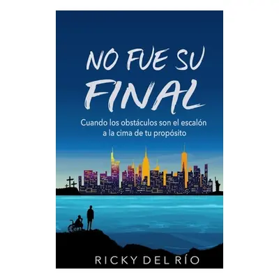 "No Fue Su Final: Cuando los obstculos son el escaln a la cima de tu propsito" - "" ("del Ro Ric