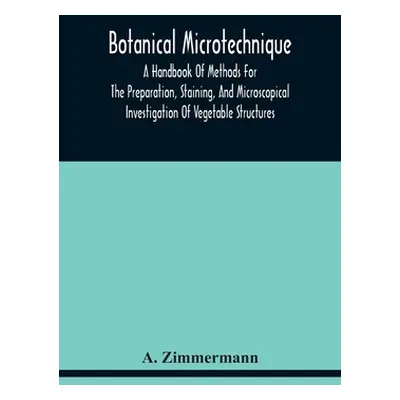 "Botanical Microtechnique: A Handbook Of Methods For The Preparation, Staining, And Microscopica