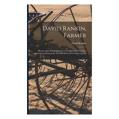 "David Rankin, Farmer: Modern Agricultural Methods Contrasted With Primitive Agricultural Method