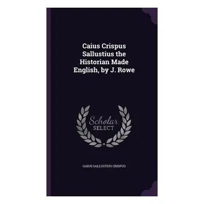 "Caius Crispus Sallustius the Historian Made English, by J. Rowe" - "" ("Crispus Gaius Sallustiu