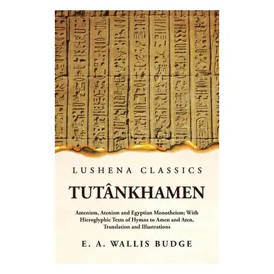 "Tutnkhamen Amenism, Atenism and Egyptian Monotheism; With Hieroglyphic Texts of Hymns to Amen a