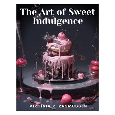 "The Art of Sweet Indulgence: Confectionery Creations at Home" - "" ("Virginia R Rasmussen")