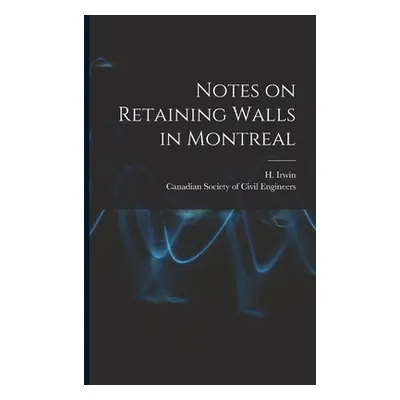 "Notes on Retaining Walls in Montreal [microform]" - "" ("Irwin H. (Henry)")