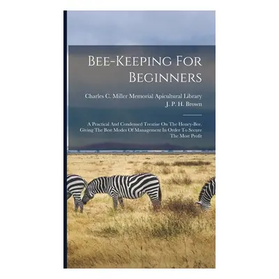 "Bee-keeping For Beginners: A Practical And Condensed Treatise On The Honey-bee. Giving The Best