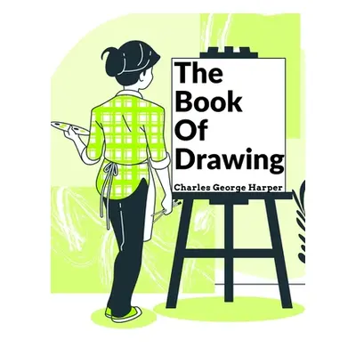 "The Book Of Drawing: Modern Methods Of Reproduction" - "" ("Charles George Harper")