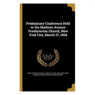 "Preliminary Conference Held in the Madison Avenue Presbyterian Church, New York City, March 27,