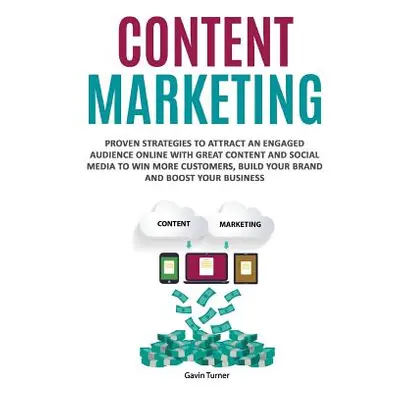 "Content Marketing: Proven Strategies to Attract an Engaged Audience Online with Great Content a