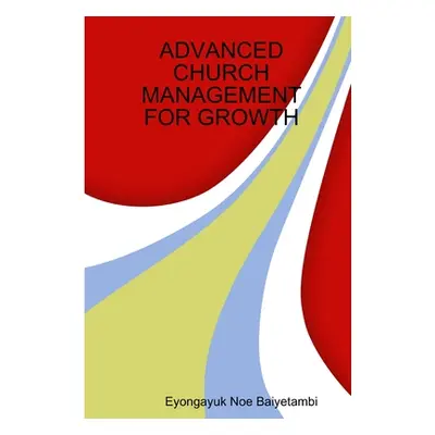 "Advanced Church Management for Growth" - "" ("Baiyetambi Eyongayuk Noe")