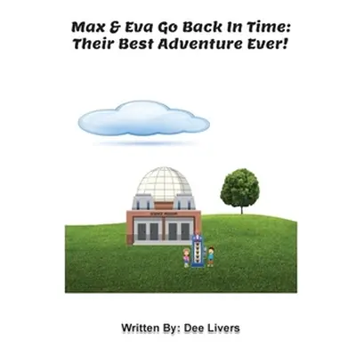 "Max and Eva Go Back In Time: Their Best Adventure Ever!" - "" ("Dee Livers")