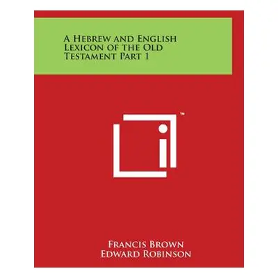 "A Hebrew and English Lexicon of the Old Testament Part 1" - "" ("Brown Francis")