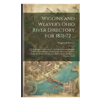 "Wiggins and Weaver's Ohio River Directory for 1871-72 ...: A Full Alphabetical Record of ... th