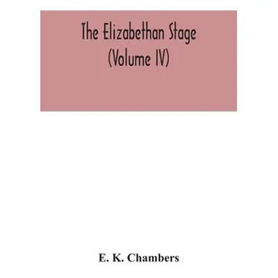 "The Elizabethan stage (Volume IV)" - "" ("K. Chambers E.")