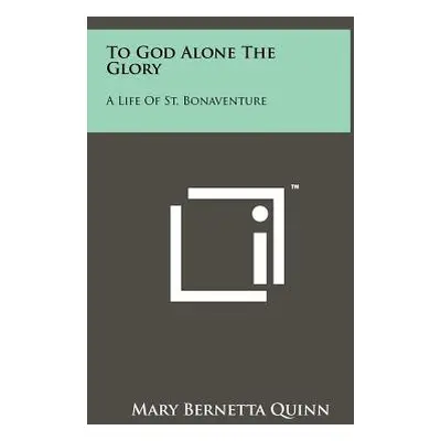 "To God Alone the Glory: A Life of St. Bonaventure" - "" ("Quinn Mary Bernetta")