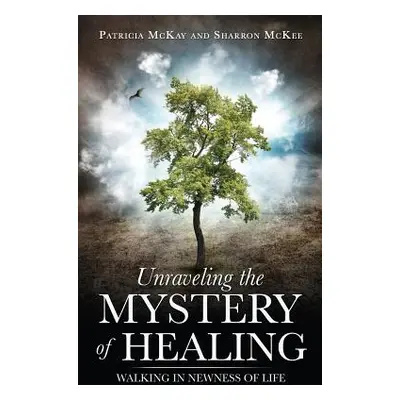 "Unraveling the Mystery of Healing" - "" ("McKay Patricia")