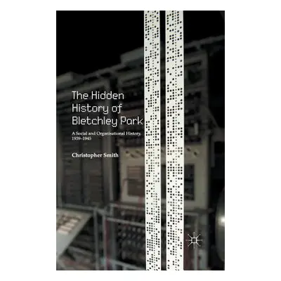 "The Hidden History of Bletchley Park: A Social and Organisational History, 1939-1945" - "" ("Sm