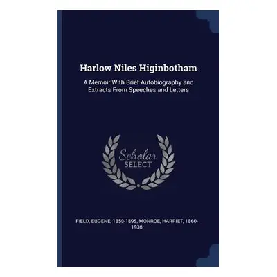 "Harlow Niles Higinbotham: A Memoir With Brief Autobiography and Extracts From Speeches and Lett