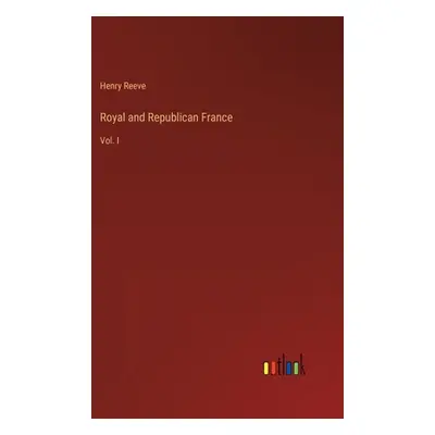 "Royal and Republican France: Vol. I" - "" ("Reeve Henry")