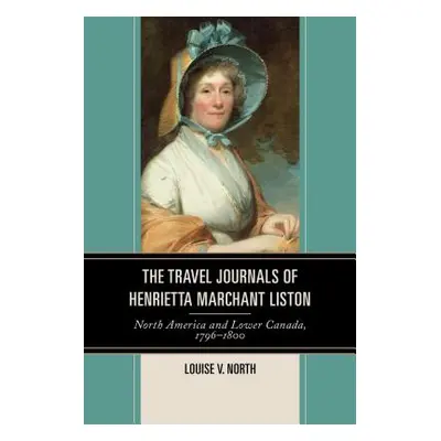 "The Travel Journals of Henrietta Marchant Liston: North America and Lower Canada, 1796-1800" - 