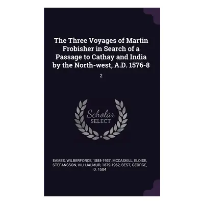 "The Three Voyages of Martin Frobisher in Search of a Passage to Cathay and India by the North-w