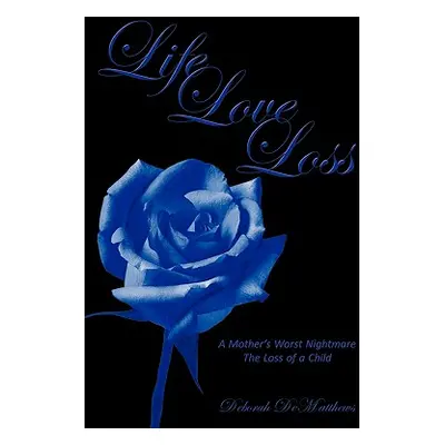 "Life Love Loss: A Mother's Worst Nightmare the Loss of a Child" - "" ("Dematthews Deborah")