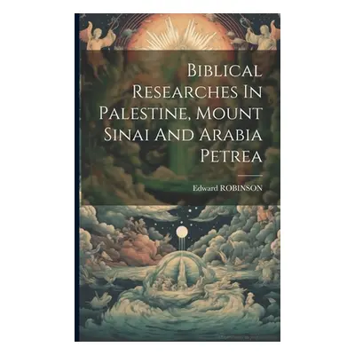 "Biblical Researches In Palestine, Mount Sinai And Arabia Petrea" - "" ("Robinson Edward")