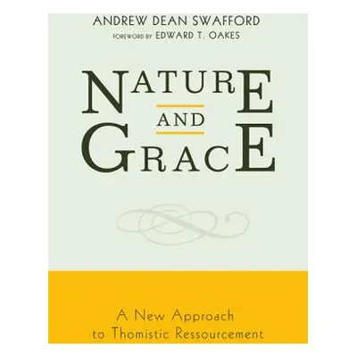 "Nature and Grace: A New Approach to Thomistic Ressourcement" - "" ("Swafford Andrew Dean")