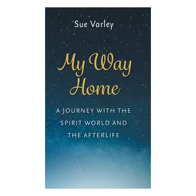 "My Way Home: A Journey With The Spirit World and The Afterlife" - "" ("Varley Sue")