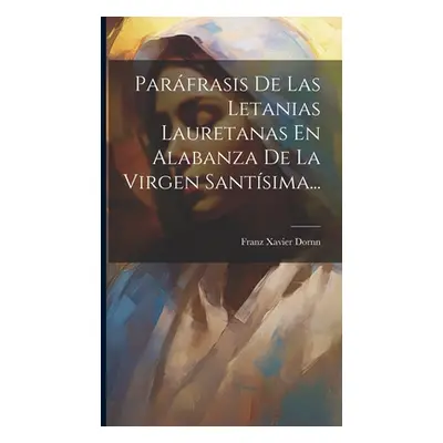 "Parfrasis De Las Letanias Lauretanas En Alabanza De La Virgen Santsima..." - "" ("Dornn Franz X