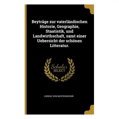 "Beytrge zur vaterlndischen Historie, Geographie, Staatistik, und Landwirthschaft, samt einer Ue