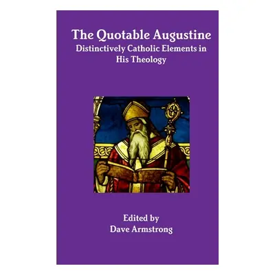 "The Quotable Augustine: Distinctively Catholic Elements in His Theology" - "" ("Armstrong Dave"